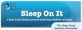 Sleep Group Solutions publish latest dental sleep medicine newsletter, focusing on the dental treatment of snoring and sleep apnea